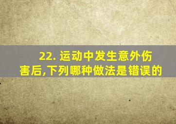 22. 运动中发生意外伤害后,下列哪种做法是错误的